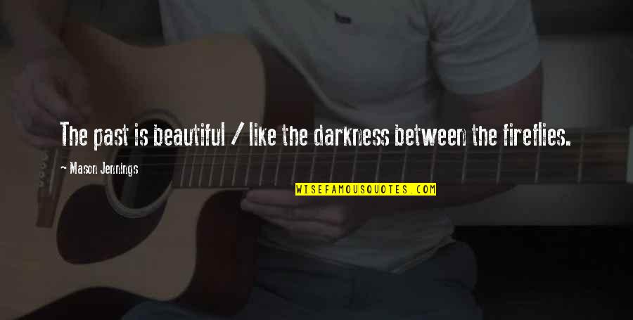 Jennings Quotes By Mason Jennings: The past is beautiful / like the darkness Jennings Quotes By Mason Jennings: The past is beautiful / like the darkness