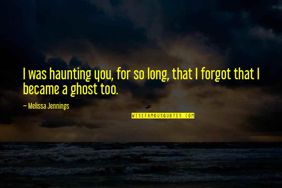 Jennings Quotes By Melissa Jennings: I was haunting you, for so long, that Jennings Quotes By Melissa Jennings: I was haunting you, for so long, that