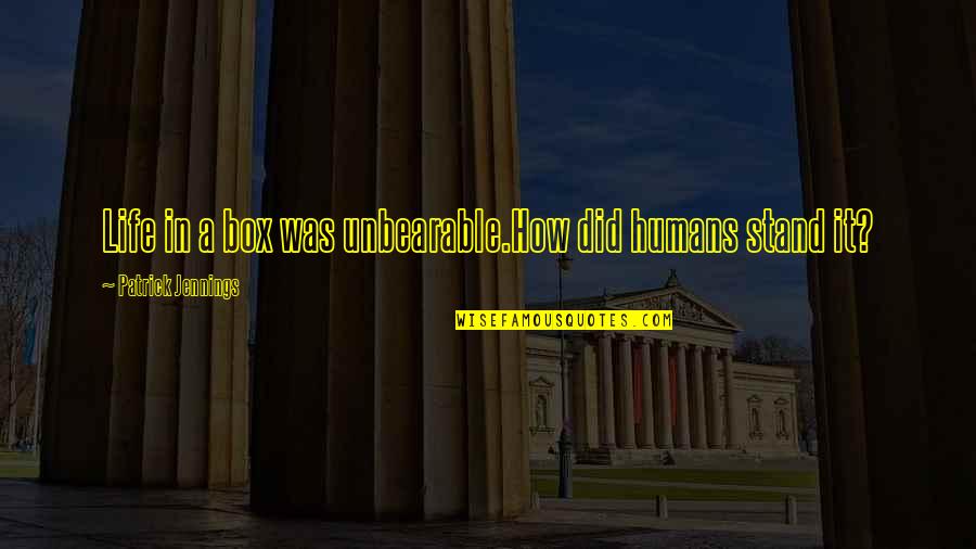 Jennings Quotes By Patrick Jennings: Life in a box was unbearable.How did humans Jennings Quotes By Patrick Jennings: Life in a box was unbearable.How did humans