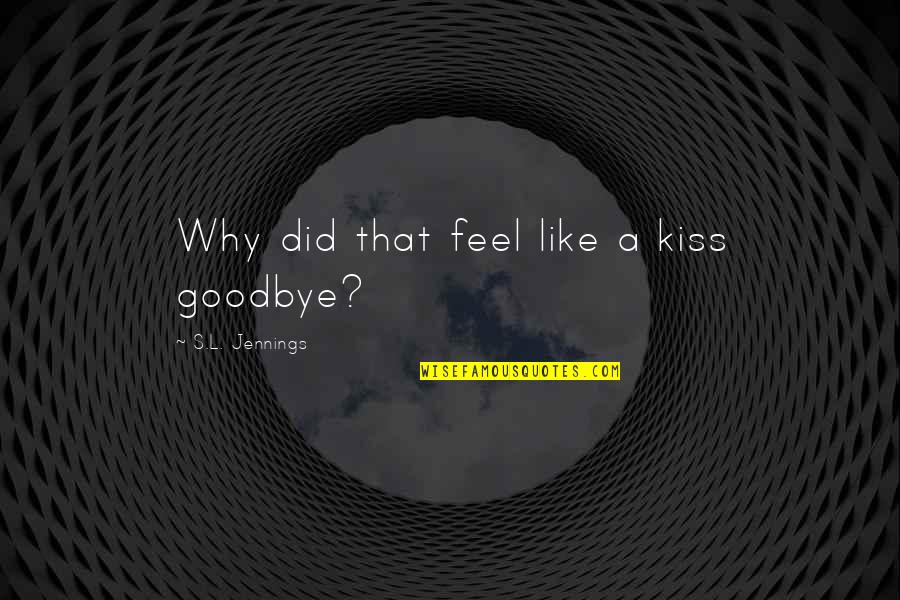 Jennings Quotes By S.L. Jennings: Why did that feel like a kiss goodbye? Jennings Quotes By S.L. Jennings: Why did that feel like a kiss goodbye?