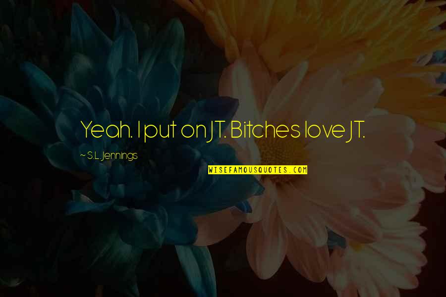 Jennings Quotes By S.L. Jennings: Yeah. I put on JT. Bitches love JT. Jennings Quotes By S.L. Jennings: Yeah. I put on JT. Bitches love JT.