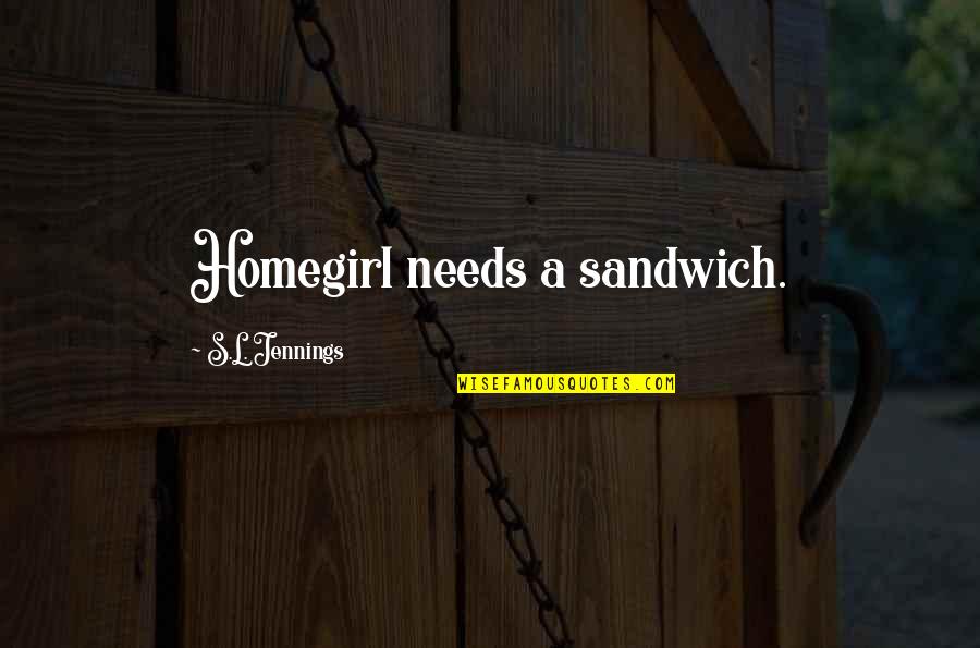 Jennings Quotes By S.L. Jennings: Homegirl needs a sandwich. Jennings Quotes By S.L. Jennings: Homegirl needs a sandwich.