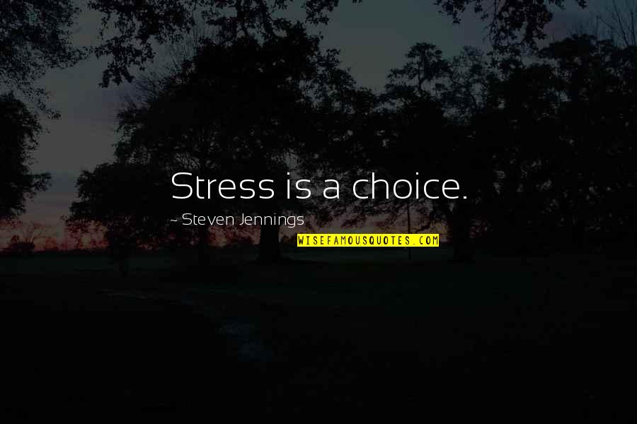 Jennings Quotes By Steven Jennings: Stress is a choice. Jennings Quotes By Steven Jennings: Stress is a choice.
