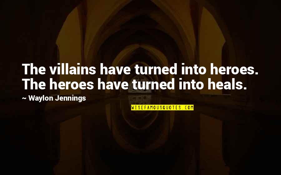 Jennings Quotes By Waylon Jennings: The villains have turned into heroes. The heroes Jennings Quotes By Waylon Jennings: The villains have turned into heroes. The heroes