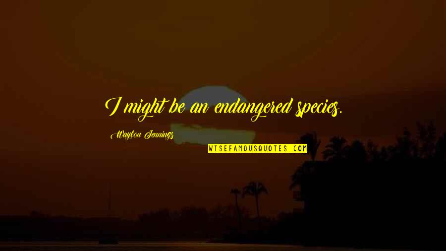 Jennings Quotes By Waylon Jennings: I might be an endangered species. Jennings Quotes By Waylon Jennings: I might be an endangered species.
