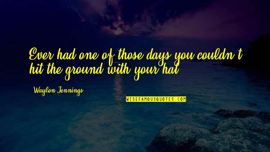 Jennings Quotes By Waylon Jennings: Ever had one of those days you couldn't Jennings Quotes By Waylon Jennings: Ever had one of those days you couldn't