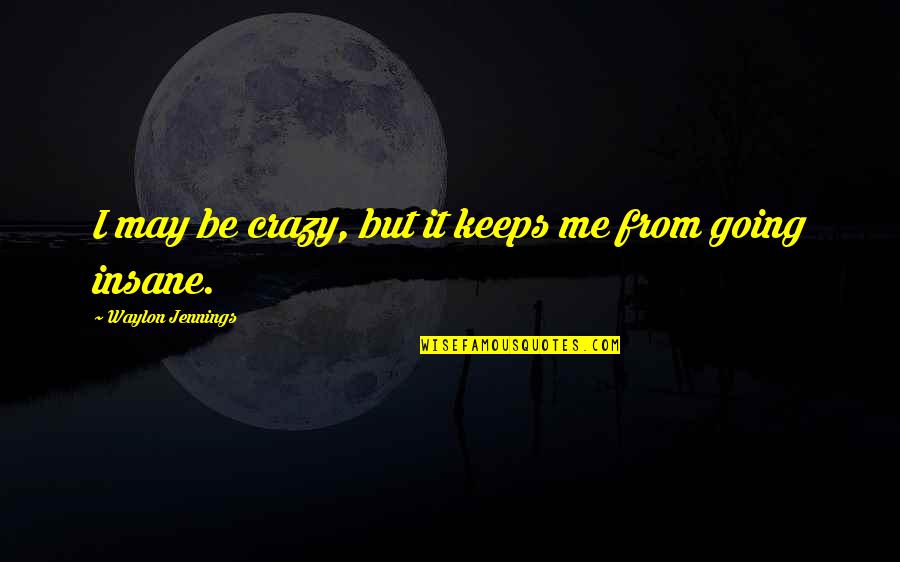 Jennings Quotes By Waylon Jennings: I may be crazy, but it keeps me Jennings Quotes By Waylon Jennings: I may be crazy, but it keeps me