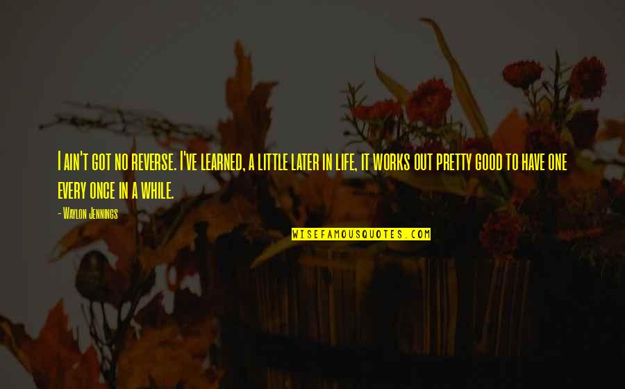 Jennings Quotes By Waylon Jennings: I ain't got no reverse. I've learned, a Jennings Quotes By Waylon Jennings: I ain't got no reverse. I've learned, a