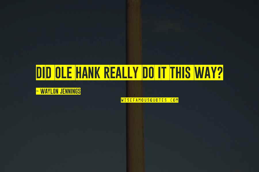 Jennings Quotes By Waylon Jennings: Did ole Hank really do it this way? Jennings Quotes By Waylon Jennings: Did ole Hank really do it this way?