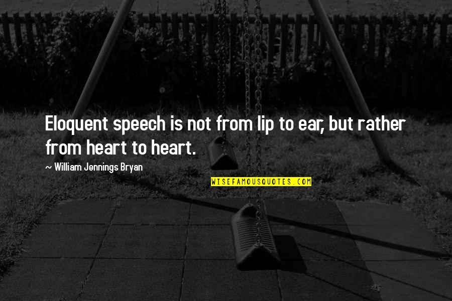 Jennings Quotes By William Jennings Bryan: Eloquent speech is not from lip to ear, Jennings Quotes By William Jennings Bryan: Eloquent speech is not from lip to ear,