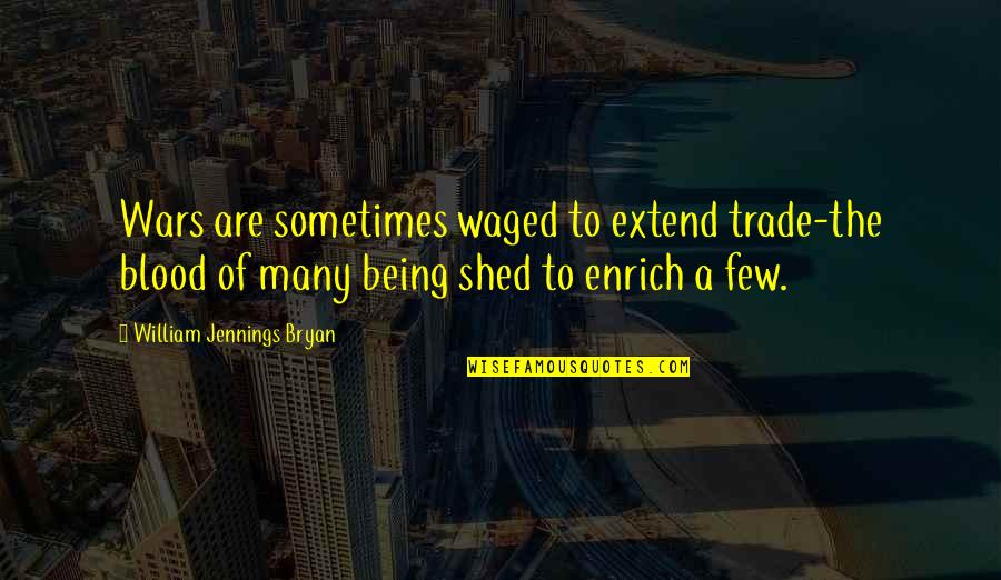 Jennings Quotes By William Jennings Bryan: Wars are sometimes waged to extend trade-the blood Jennings Quotes By William Jennings Bryan: Wars are sometimes waged to extend trade-the blood