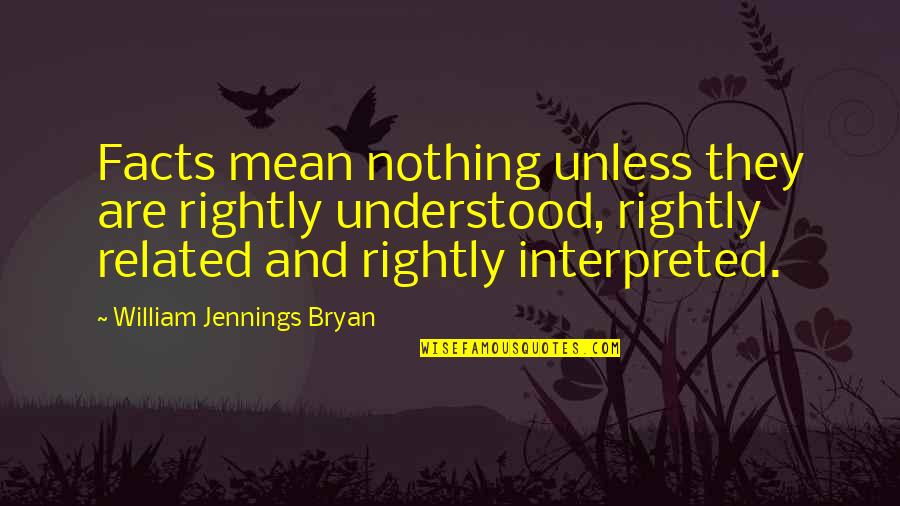Jennings Quotes By William Jennings Bryan: Facts mean nothing unless they are rightly understood, Jennings Quotes By William Jennings Bryan: Facts mean nothing unless they are rightly understood,