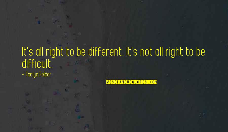 Jennipha Nielsen Quotes By Ton'ya Felder: It's all right to be different. It's not
