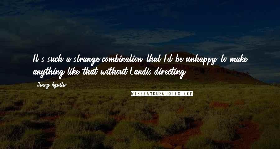 Jenny Agutter quotes: It's such a strange combination that I'd be unhappy to make anything like that without Landis directing.