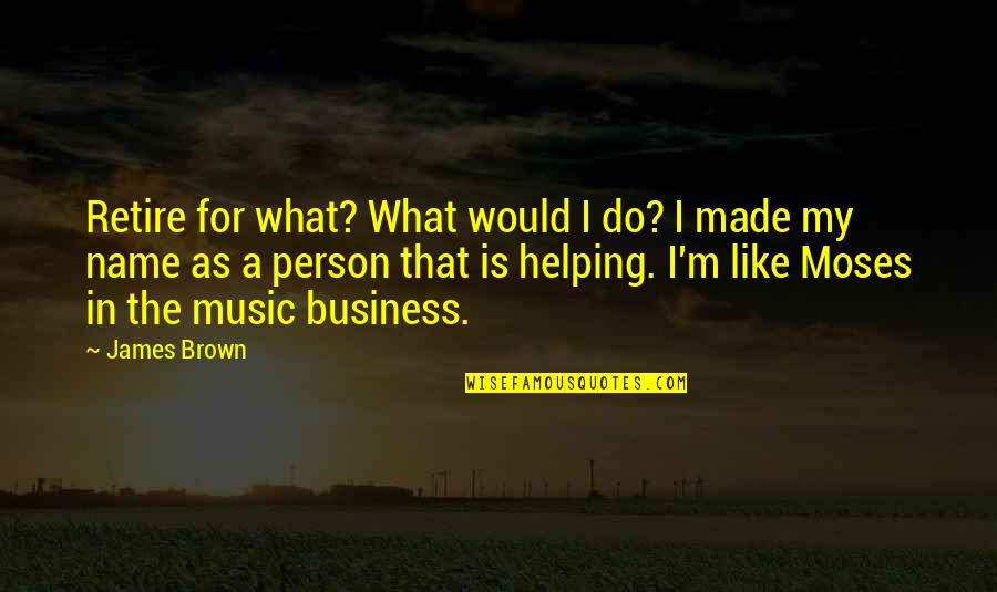 Jenny Arledge Quotes By James Brown: Retire for what? What would I do? I Jenny Arledge Quotes By James Brown: Retire for what? What would I do? I