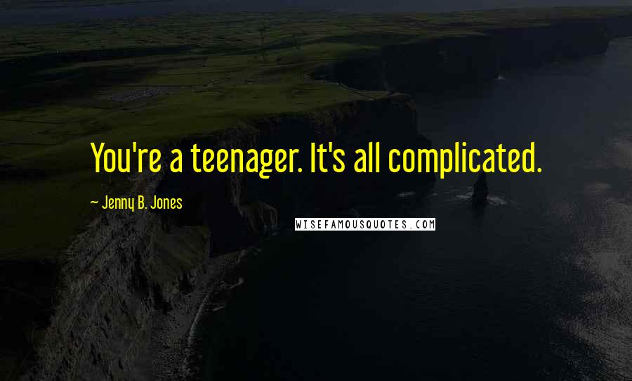 Jenny B. Jones quotes: You're a teenager. It's all complicated.