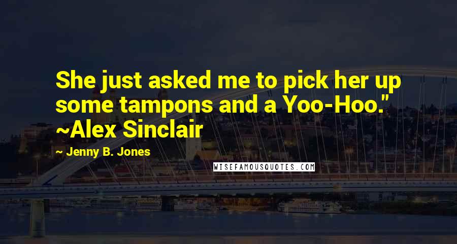 Jenny B. Jones quotes: She just asked me to pick her up some tampons and a Yoo-Hoo." ~Alex Sinclair