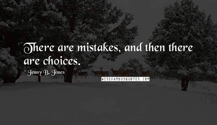 Jenny B. Jones quotes: There are mistakes, and then there are choices.