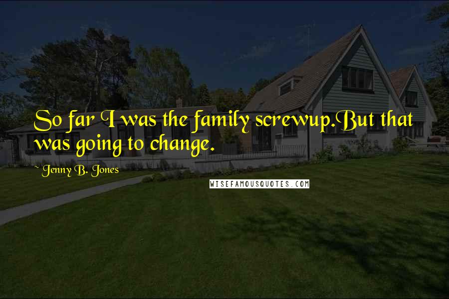Jenny B. Jones quotes: So far I was the family screwup.But that was going to change.