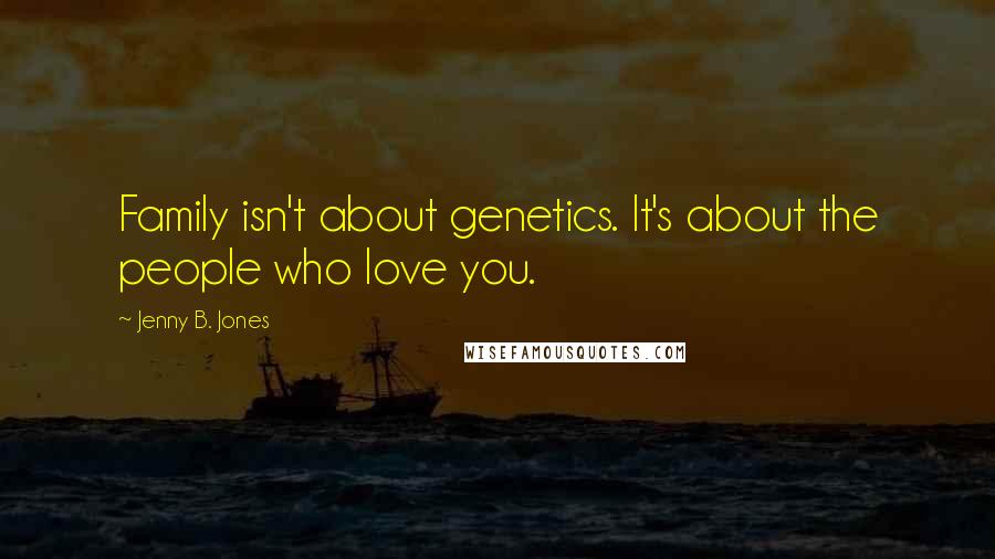 Jenny B. Jones quotes: Family isn't about genetics. It's about the people who love you.