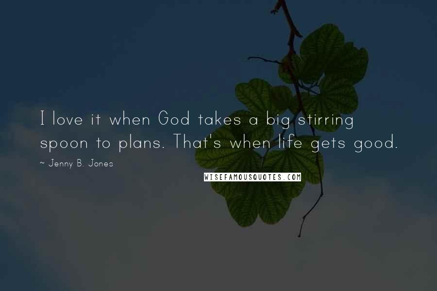 Jenny B. Jones quotes: I love it when God takes a big stirring spoon to plans. That's when life gets good.