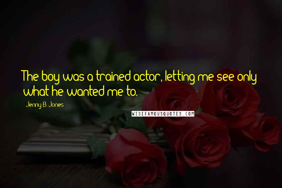 Jenny B. Jones quotes: The boy was a trained actor, letting me see only what he wanted me to.