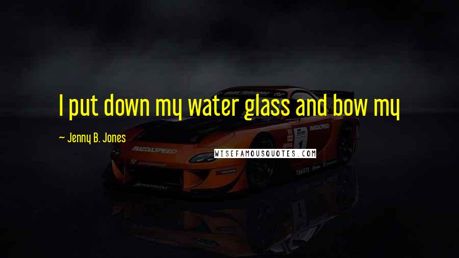Jenny B. Jones quotes: I put down my water glass and bow my