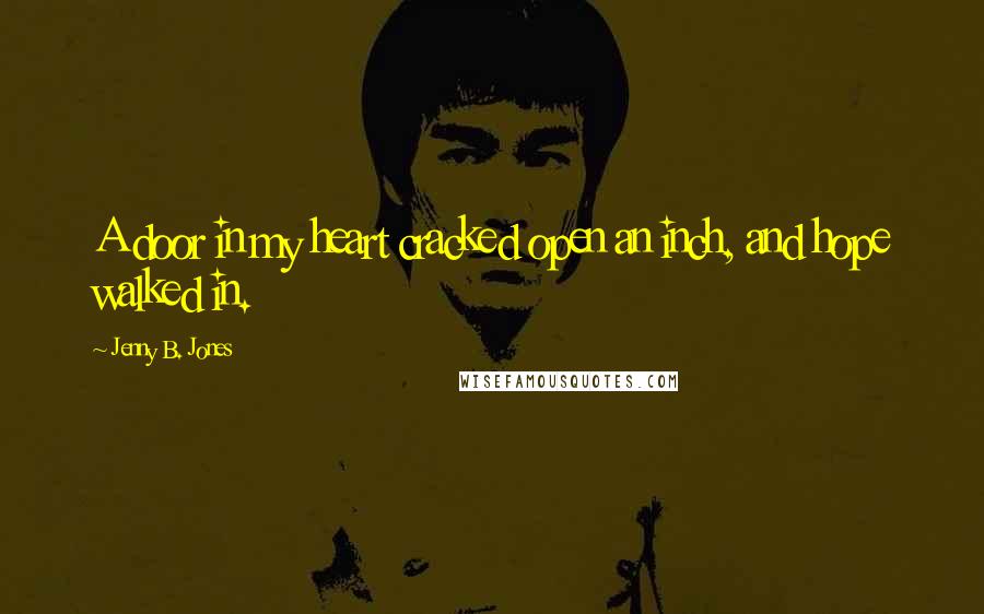 Jenny B. Jones quotes: A door in my heart cracked open an inch, and hope walked in.