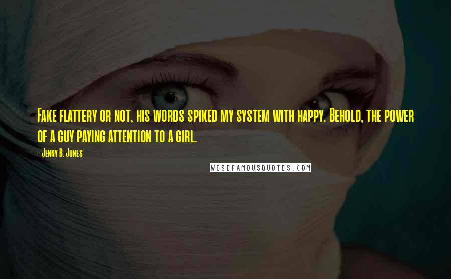 Jenny B. Jones quotes: Fake flattery or not, his words spiked my system with happy. Behold, the power of a guy paying attention to a girl.