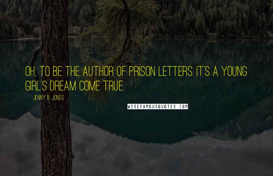 Jenny B. Jones quotes: Oh, to be the author of prison letters. It's a young girl's dream come true.