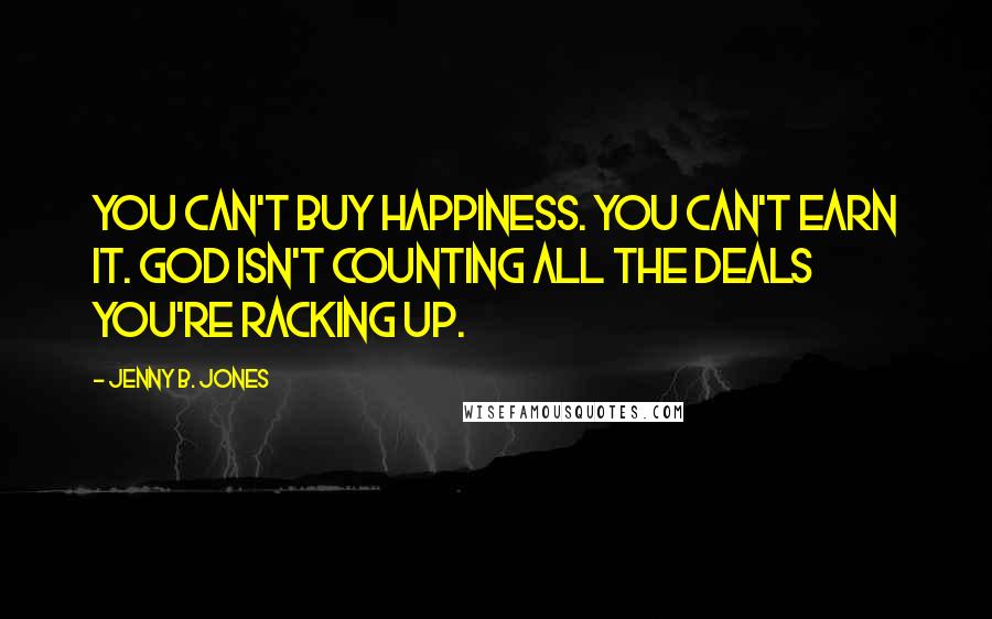 Jenny B. Jones quotes: You can't buy happiness. You can't earn it. God isn't counting all the deals you're racking up.