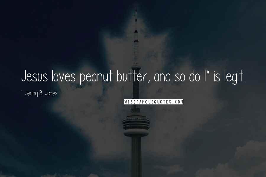 Jenny B. Jones quotes: Jesus loves peanut butter, and so do I" is legit.