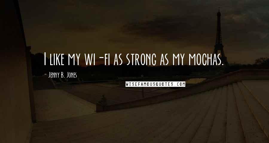 Jenny B. Jones quotes: I like my wi-fi as strong as my mochas.