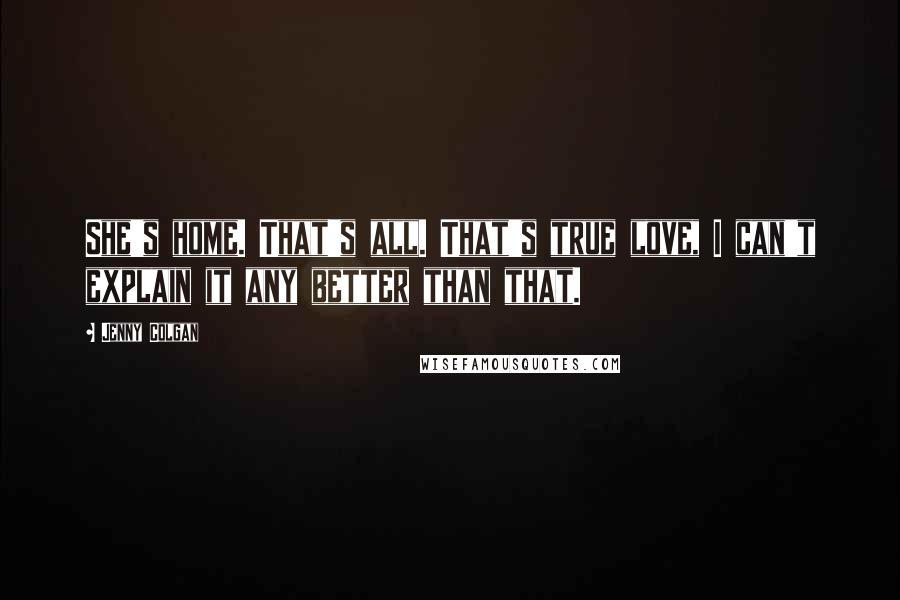 Jenny Colgan quotes: She's home. That's all. That's true love, I can't explain it any better than that.