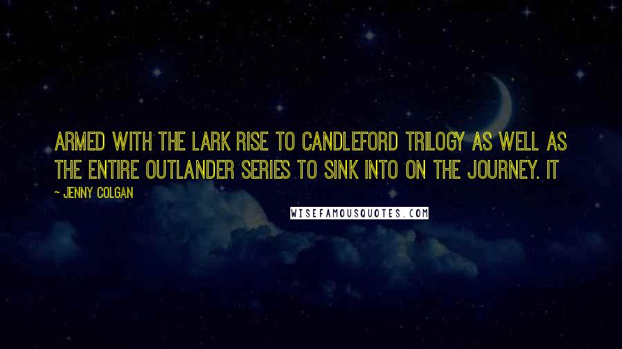 Jenny Colgan quotes: armed with the Lark Rise to Candleford trilogy as well as the entire Outlander series to sink into on the journey. It