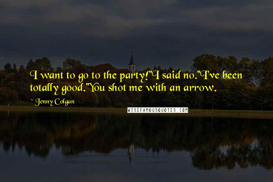 Jenny Colgan quotes: I want to go to the party!''I said no.''I've been totally good.''You shot me with an arrow.