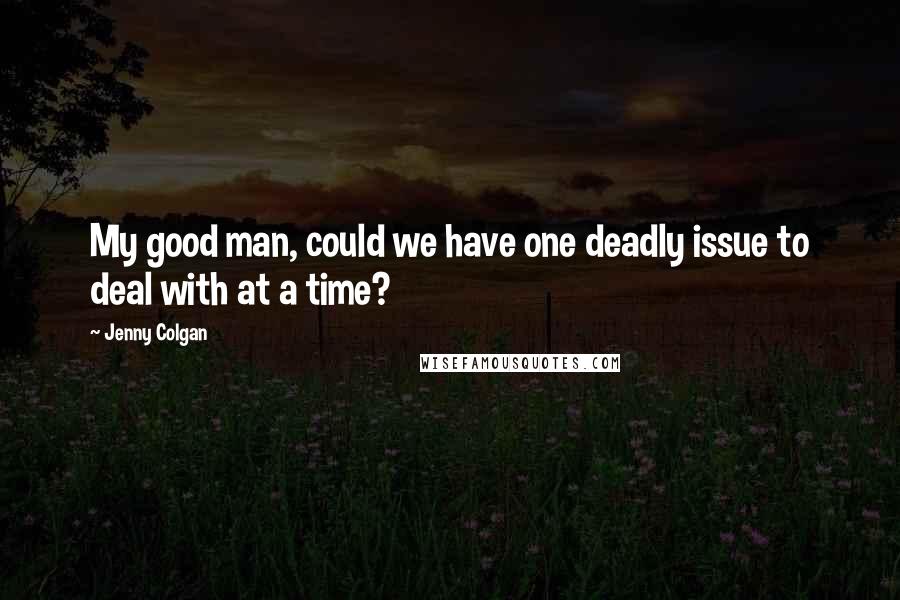 Jenny Colgan quotes: My good man, could we have one deadly issue to deal with at a time?