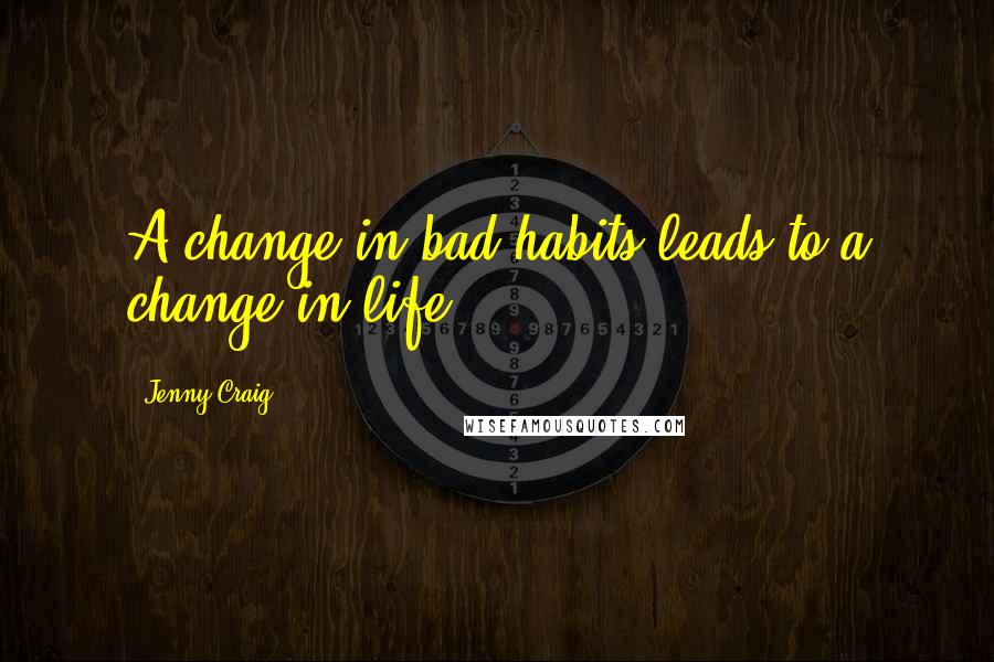 Jenny Craig quotes: A change in bad habits leads to a change in life.