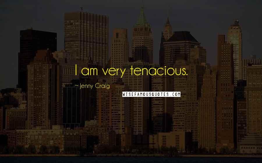 Jenny Craig quotes: I am very tenacious.