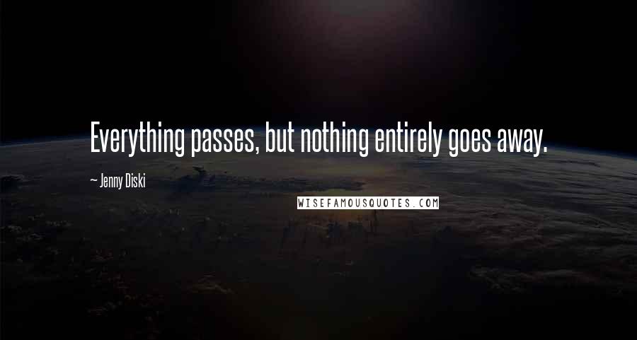 Jenny Diski quotes: Everything passes, but nothing entirely goes away.