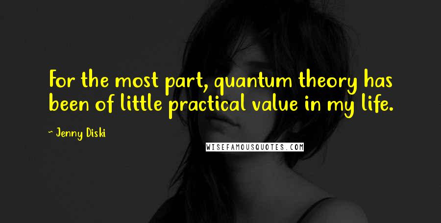Jenny Diski quotes: For the most part, quantum theory has been of little practical value in my life.