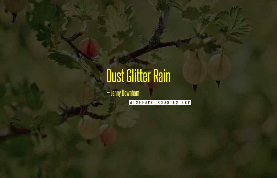 Jenny Downham quotes: Dust Glitter Rain