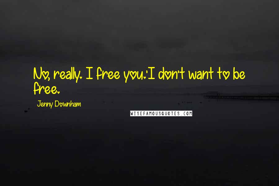 Jenny Downham quotes: No, really. I free you.'I don't want to be free.