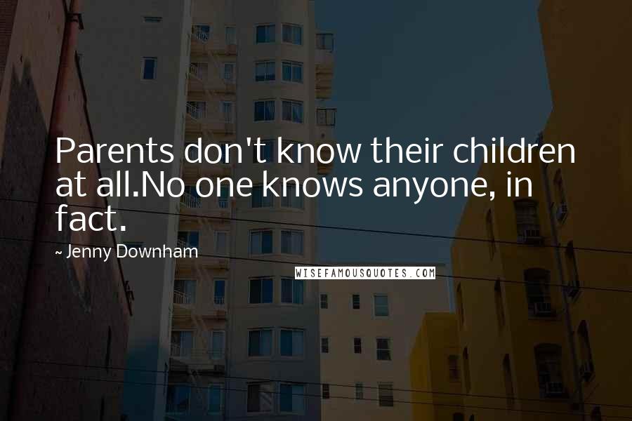 Jenny Downham quotes: Parents don't know their children at all.No one knows anyone, in fact.