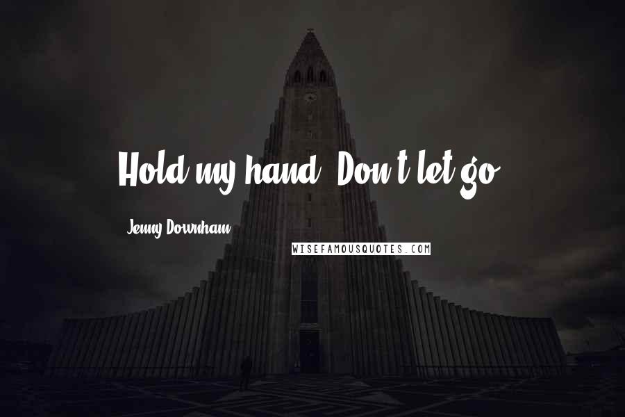 Jenny Downham quotes: Hold my hand. Don't let go.