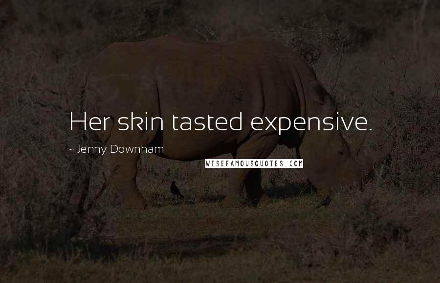 Jenny Downham quotes: Her skin tasted expensive.