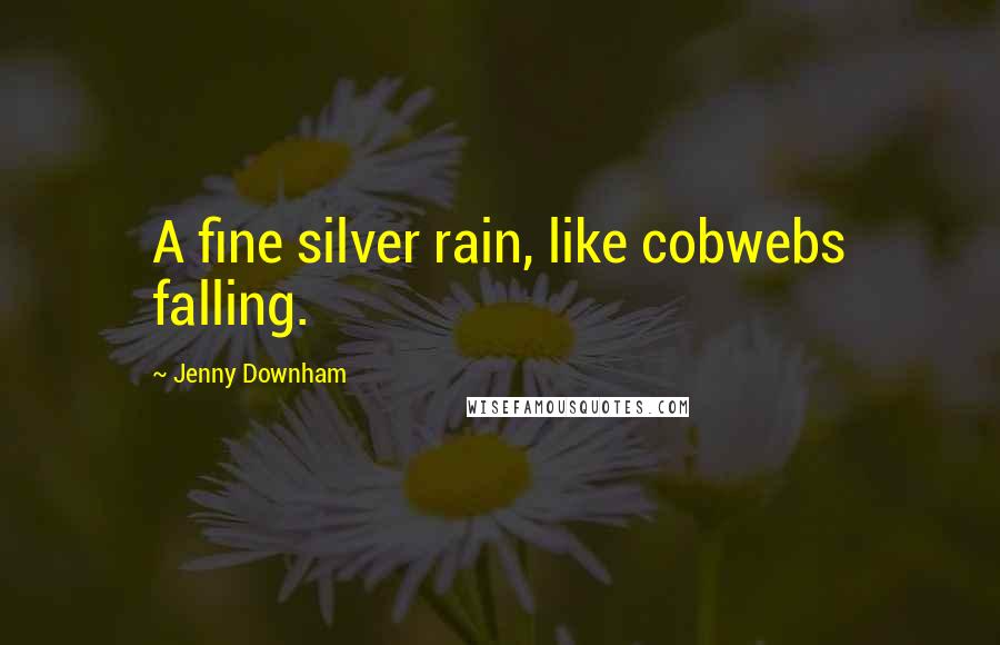 Jenny Downham quotes: A fine silver rain, like cobwebs falling.