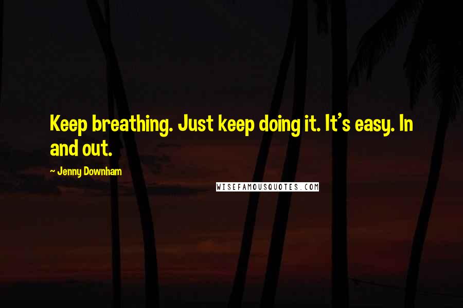 Jenny Downham quotes: Keep breathing. Just keep doing it. It's easy. In and out.