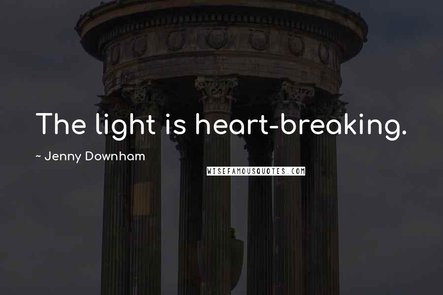 Jenny Downham quotes: The light is heart-breaking.