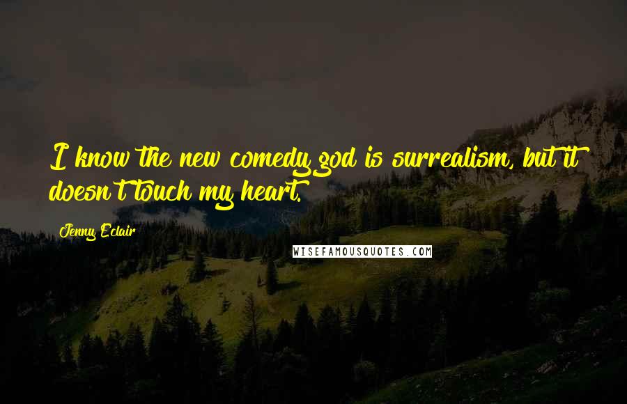 Jenny Eclair quotes: I know the new comedy god is surrealism, but it doesn't touch my heart.